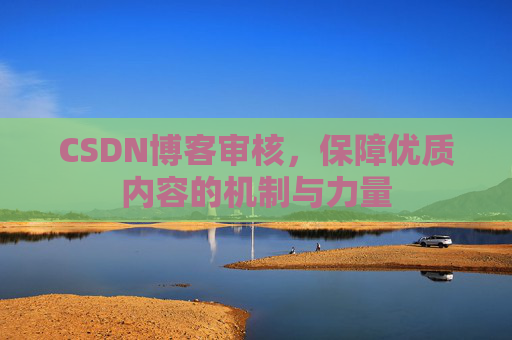 CSDN博客审核,保障优质内容的机制与力量